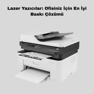 Lazer Yazıcılar: Ofisiniz İçin En İyi Baskı Çözümü
